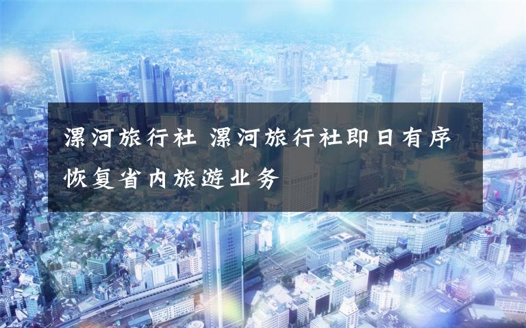 漯河旅行社 漯河旅行社即日有序恢复省内旅游业务
