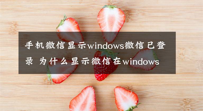 手机微信显示windows微信已登录 为什么显示微信在windows登录