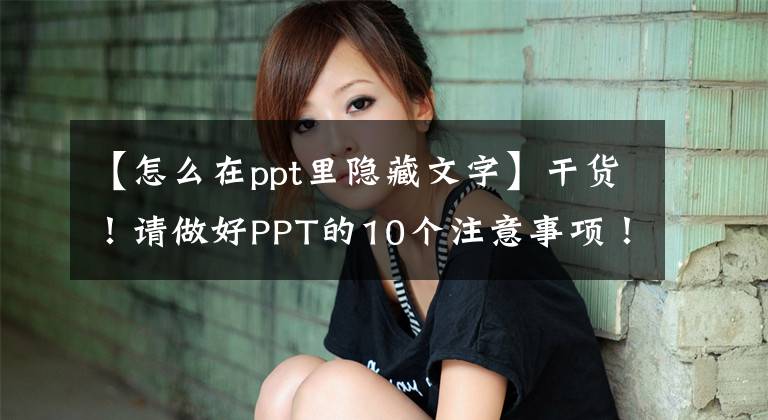 【怎么在ppt里隐藏文字】干货!请做好PPT的10个注意事项!(仅限教师!请尽快收藏)