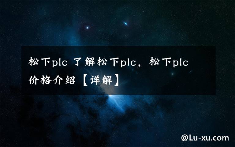 松下plc 了解松下plc,松下plc价格介绍【详解】