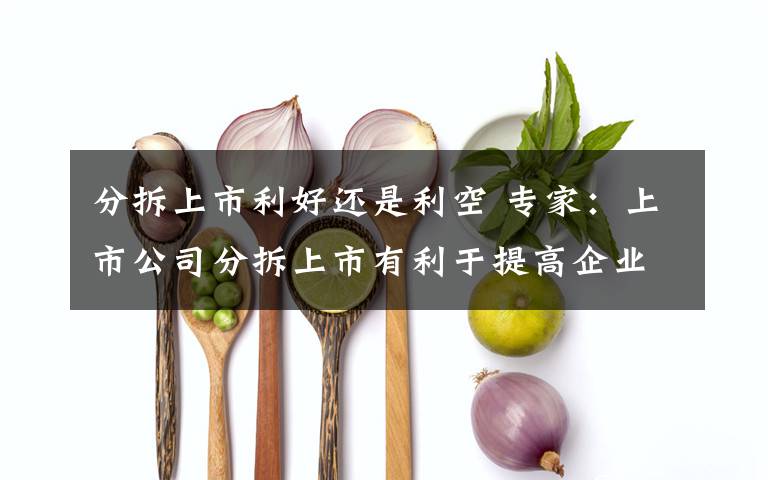 分拆上市利好还是利空 专家:上市公司分拆上市有利于提高企业估值