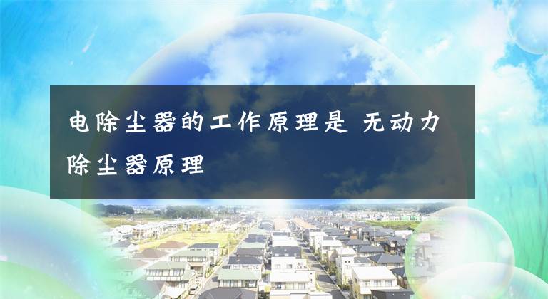 电除尘器的工作原理是 无动力除尘器原理