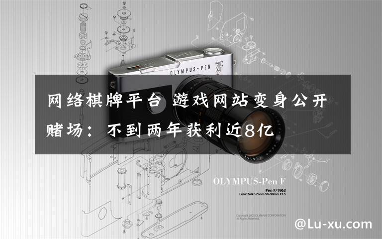 网络棋牌平台 游戏网站变身公开赌场:不到两年获利近8亿