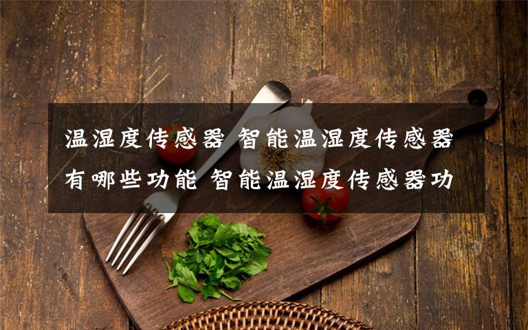 温湿度传感器 智能温湿度传感器有哪些功能 智能温湿度传感器功能介绍