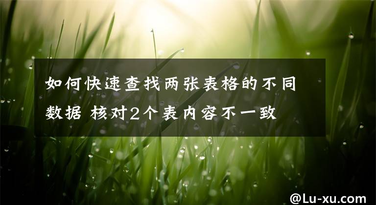 如何快速查找两张表格的不同数据 核对2个表内容不一致