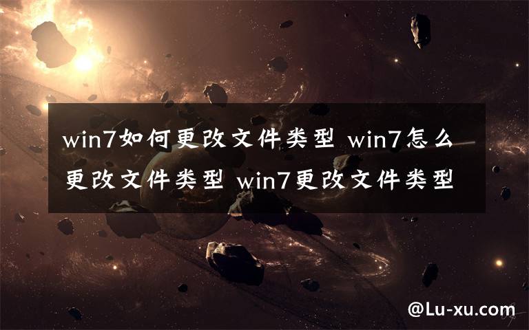 win7如何更改文件类型 win7怎么更改文件类型 win7更改文件类型的操作方法【图文】