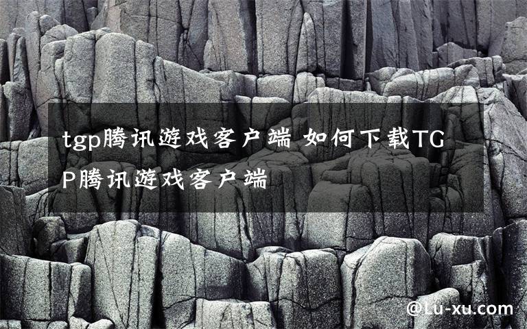 tgp腾讯游戏客户端 如何下载TGP腾讯游戏客户端