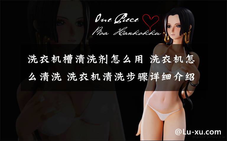 洗衣机槽清洗剂怎么用 洗衣机怎么清洗 洗衣机清洗步骤详细介绍【图文详解】