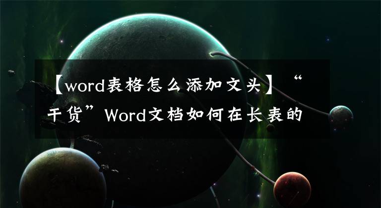 【word表格怎么添加文头】“干货”Word文档如何在长表的每页上添加标题