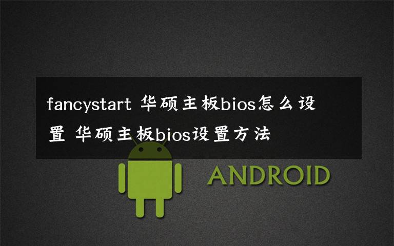 fancystart 华硕主板bios怎么设置 华硕主板bios设置方法