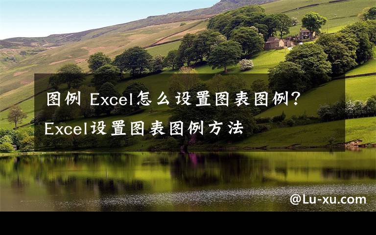 图例 Excel怎么设置图表图例?Excel设置图表图例方法