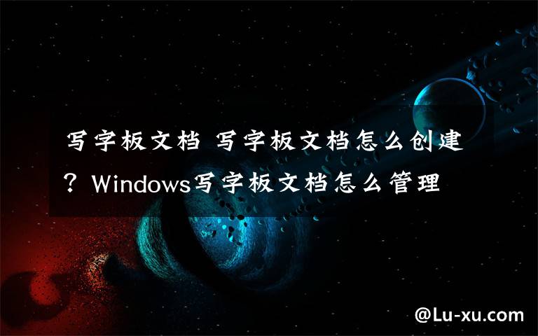 写字板文档 写字板文档怎么创建?Windows写字板文档怎么管理