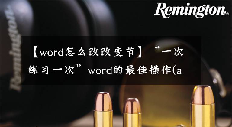 【word怎么改改变节】“一次练习一次”word的最佳操作(a)