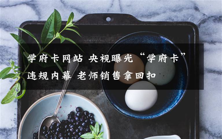 学府卡网站 央视曝光“学府卡”违规内幕 老师销售拿回扣