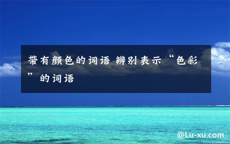 带有颜色的词语 辨别表示“色彩”的词语