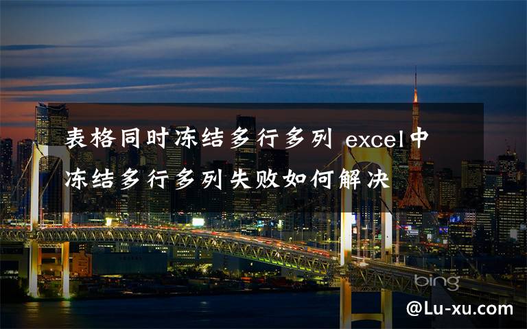 表格同时冻结多行多列 excel中冻结多行多列失败如何解决