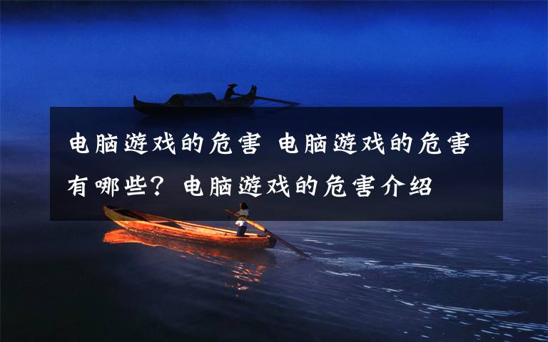 电脑游戏的危害 电脑游戏的危害有哪些?电脑游戏的危害介绍