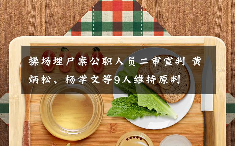 操场埋尸案公职人员二审宣判 黄炳松、杨学文等9人维持原判