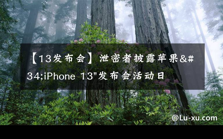 【13发布会】泄密者披露苹果"iPhone 13"发布会活动日期和产品发布时间表