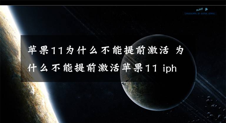 苹果11为什么不能提前激活 为什么不能提前激活苹果11 iphone激活时怎么不更新系统