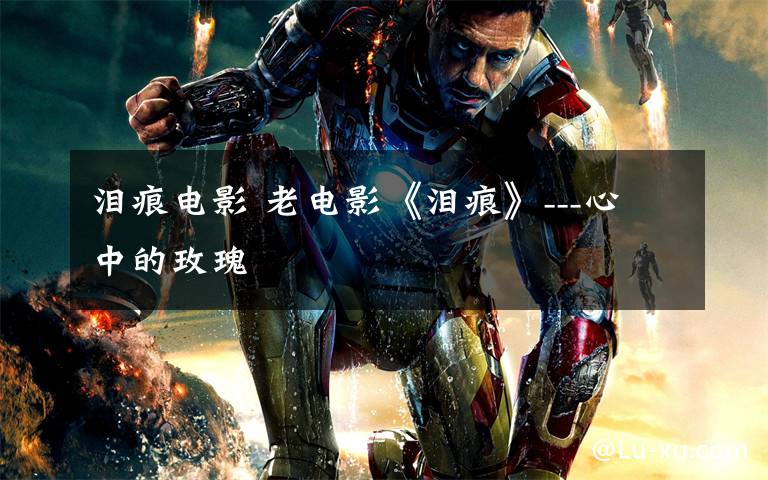 泪痕电影 老电影《泪痕》---心中的玫瑰