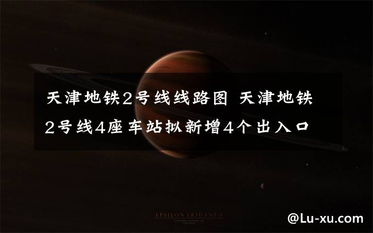 天津地铁2号线线路图 天津地铁2号线4座车站拟新增4个出入口