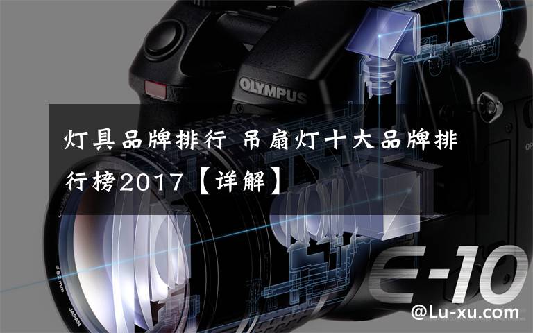 灯具品牌排行 吊扇灯十大品牌排行榜2017【详解】