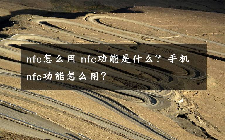 nfc怎么用 nfc功能是什么?手机nfc功能怎么用?