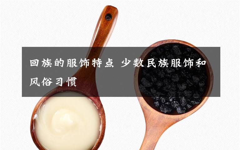 回族的服饰特点 少数民族服饰和风俗习惯