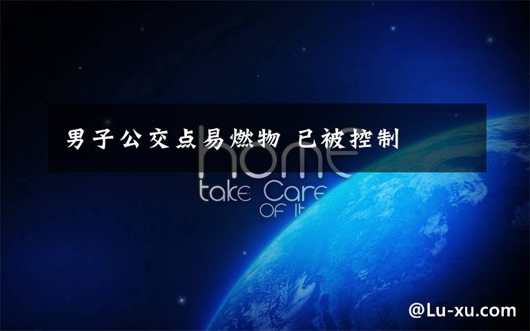 男子公交点易燃物 已被控制