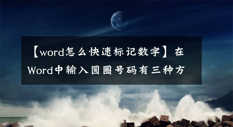 【word怎么快速标记数字】在Word中输入圆圈号码有三种方法。