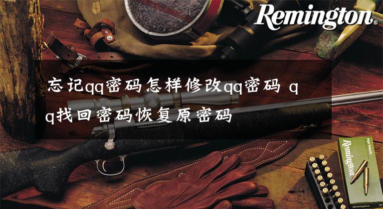 忘记qq密码怎样修改qq密码 qq找回密码恢复原密码