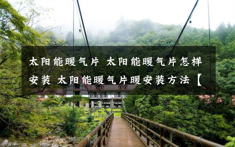 太阳能暖气片 太阳能暖气片怎样安装 太阳能暖气片暖安装方法【详解】