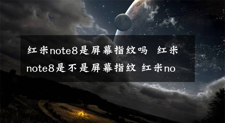 红米note8是屏幕指纹吗 红米note8是不是屏幕指纹 红米note8内屏多少钱一个