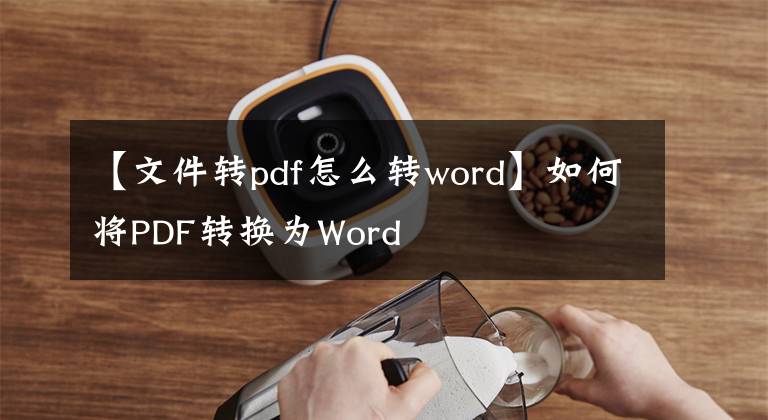 【文件转pdf怎么转word】如何将PDF转换为Word
