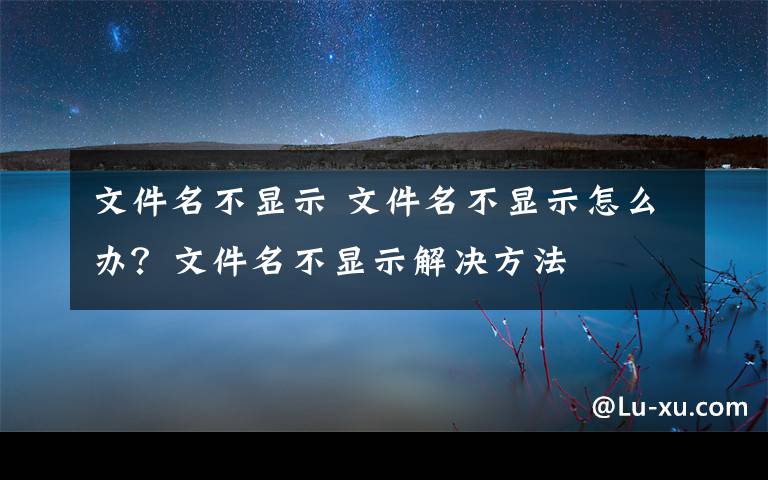 文件名不显示 文件名不显示怎么办?文件名不显示解决方法