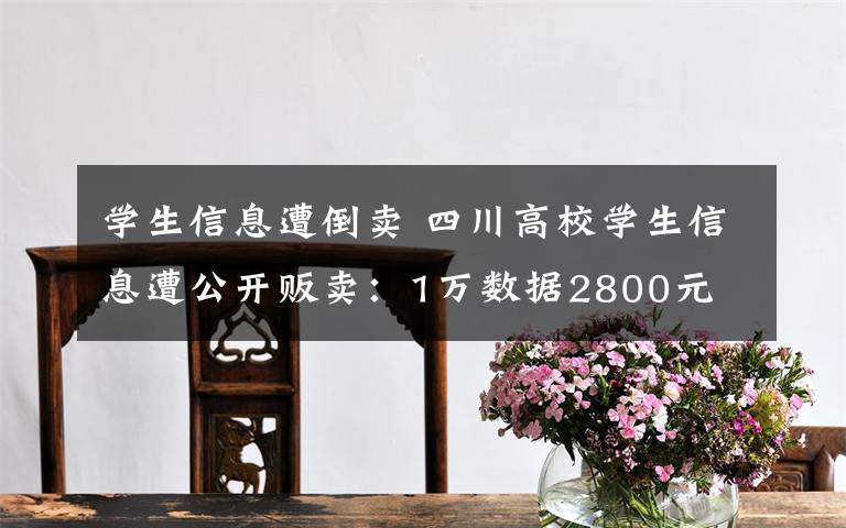 学生信息遭倒卖 四川高校学生信息遭公开贩卖:1万数据2800元