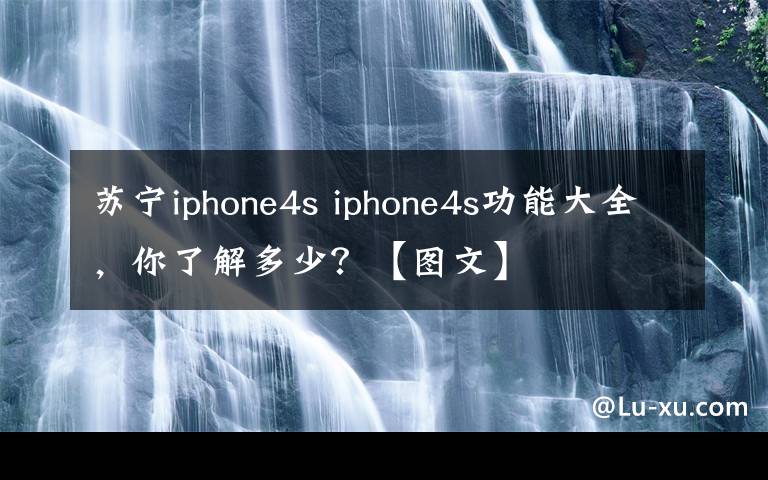 苏宁iphone4s iphone4s功能大全,你了解多少?【图文】