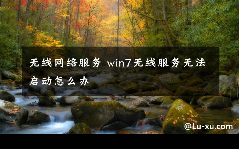 无线网络服务 win7无线服务无法启动怎么办