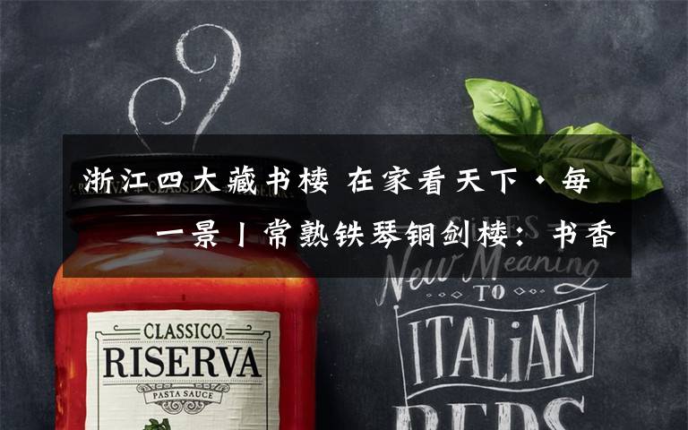 浙江四大藏书楼 在家看天下·每日一景丨常熟铁琴铜剑楼：书香的记忆 文化的传承