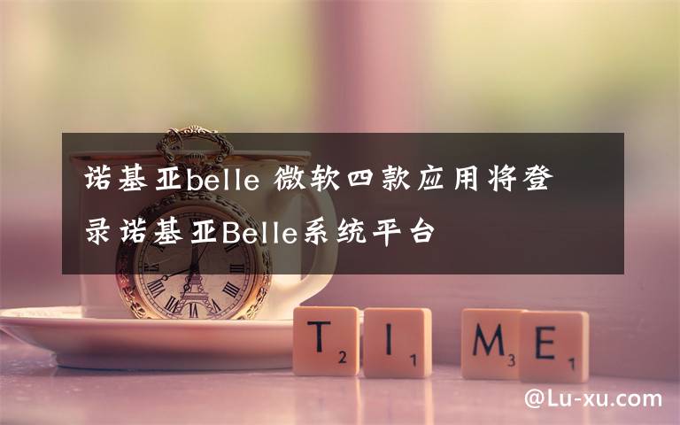 诺基亚belle 微软四款应用将登录诺基亚Belle系统平台