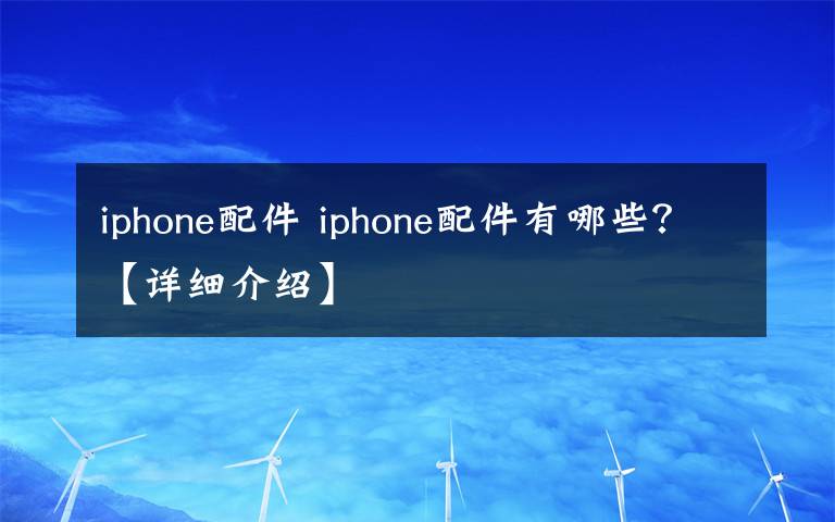 iphone配件 iphone配件有哪些?【详细介绍】