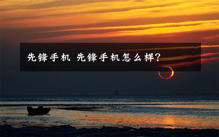 先锋手机 先锋手机怎么样?