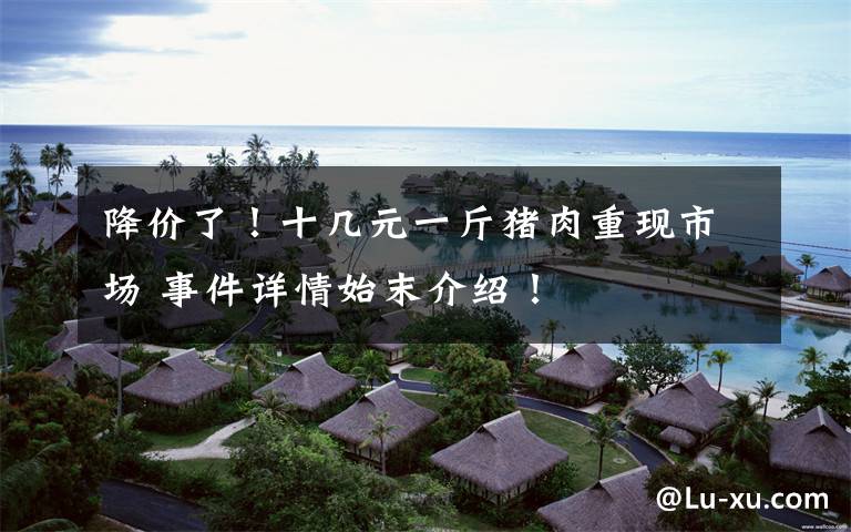降价了！十几元一斤猪肉重现市场 事件详情始末介绍！