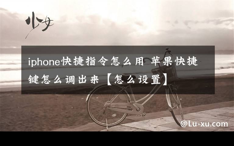 iphone快捷指令怎么用 苹果快捷键怎么调出来【怎么设置】