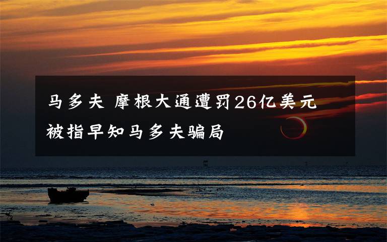 马多夫 摩根大通遭罚26亿美元 被指早知马多夫骗局