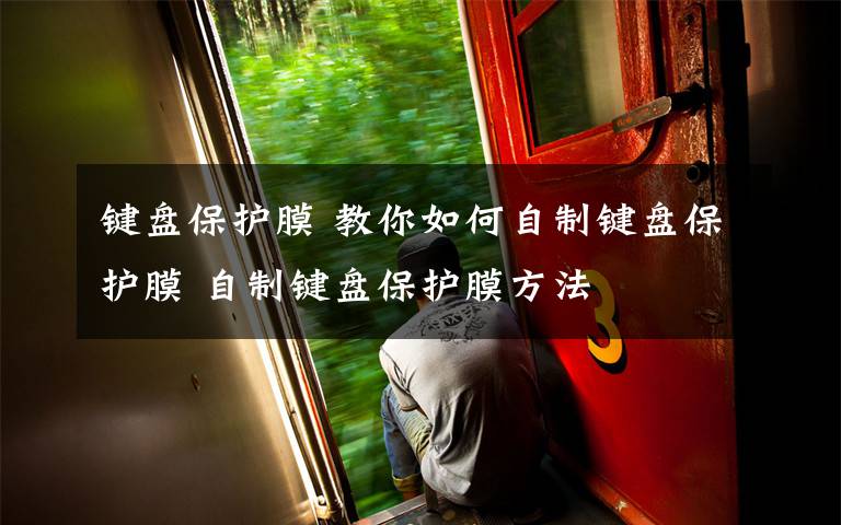 键盘保护膜 教你如何自制键盘保护膜 自制键盘保护膜方法