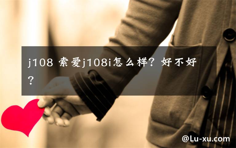 j108 索爱j108i怎么样?好不好?