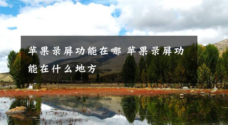 苹果录屏功能在哪 苹果录屏功能在什么地方