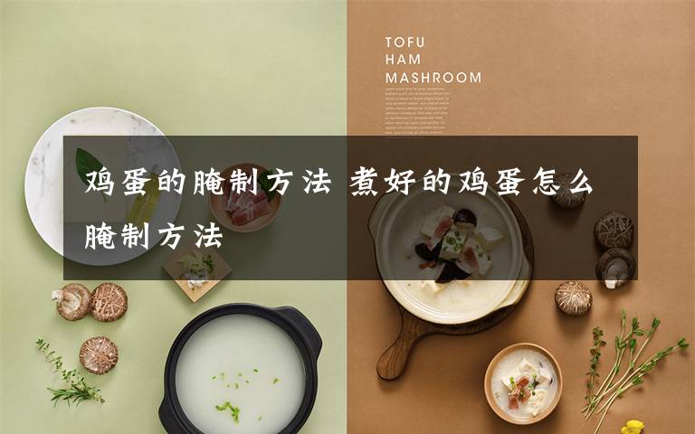 鸡蛋的腌制方法 煮好的鸡蛋怎么腌制方法